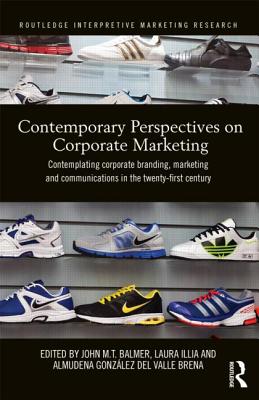 Contemporary Perspectives on Corporate Marketing: Contemplating Corporate Branding, Marketing and Communications in the 21st Century (Routledge Interpretive Marketing Research)