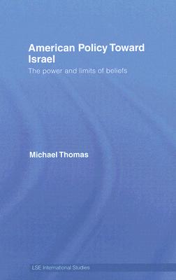 American Policy Toward Israel: The Power and Limits of Beliefs (LSE International Studies Series)