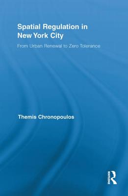 Spatial Regulation in New York City: From Urban Renewal to Zero Tolerance (Routledge Advances in Geography)