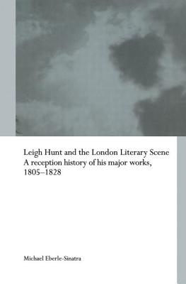 Leigh Hunt and the London Literary Scene: A Reception History of his Major Works, 1805-1828 (Routledge Studies in Romanticism)