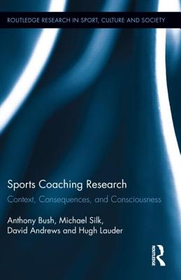 Sports Coaching Research: Context, Consequences, and Consciousness (Routledge Research in Sport, Culture and Society)