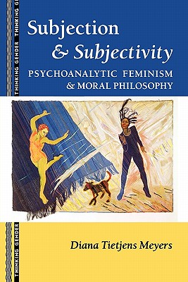 Subjection and Subjectivity: Psychoanalytic Feminism and Moral Philosophy (Thinking Gender)