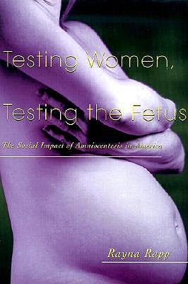 Testing Women, Testing the Fetus: The Social Impact of Amniocentesis in America (The Anthropology of Everydaylife)