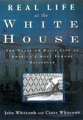 Real Life at the White House: 200 Years of Daily Life at America's Most Famous Residence
