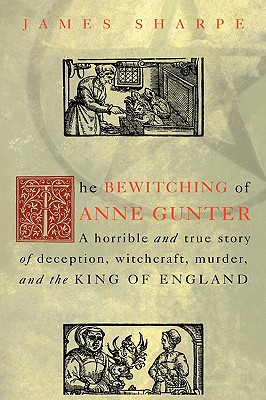 Bewitching of Anne Gunter: A Horrible and True Story of Deception, Witchcraft, Murder, and the King of England
