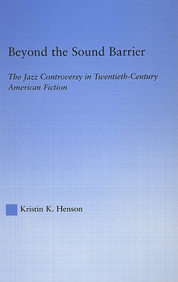 Beyond the Sound Barrier: The Jazz Controversy in Twentieth-Century American Fiction (Literary Criticism and Cultural Theory)