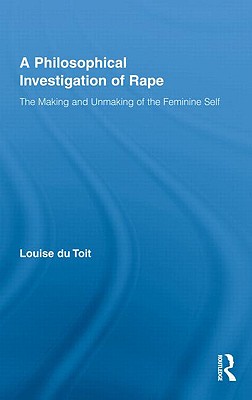 A Philosophical Investigation of Rape: The Making and Unmaking of the Feminine Self (Routledge Research in Gender and Society)