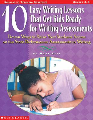 Image for 10 Easy Writing Lessons That Get Kids Ready for Writing Assessments: Proven Ways to Raise Your Students' Scores on the State Performance Assessments in Writing