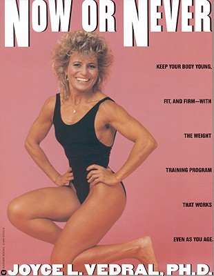 Now or Never: Keep Your Body Young, Fit and Firm with the Weight Training Program That Works Even as You Age