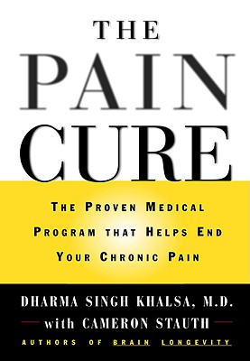 The Pain Cure: The Proven Medical Program That Helps End Your Chronic Pain Khalsa MD, Dharma Singh and Stauth, Cameron