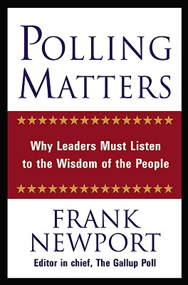 Polling Matters Why Leaders Must Listen to the Wisdom of the People