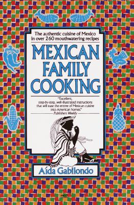 Mexican Family Cooking: The Authentic Cuisine of Mexico in over 260 Mouthwatering