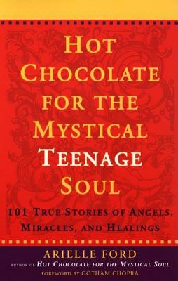 Hot Chocolate for the Mystical Teenage Soul : 101 True Stories of Angels, Miracles, and Healings