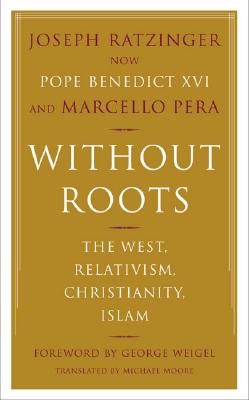 Without Roots: The West, Relativism, Christianity, Islam