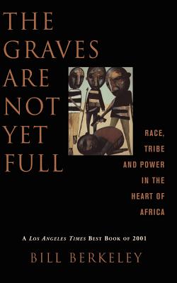 Image for The Graves Are Not Yet Full : Race, Tribe and Power in the Heart of Africa