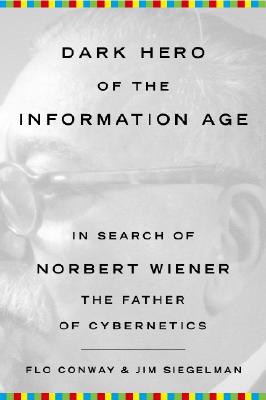 Dark Hero of the Information Age: In Search of Norbert Wiener The Father of Cybernetics