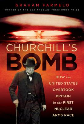 Churchill's Bomb: How The United States Overtook Britain In The First Nuclear Arms Race