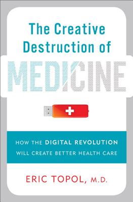 The Creative Destruction of Medicine: How the Digital Revolution Will Create Better Health Care