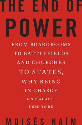 End of Power: From Boardrooms to Battlefields and Churches to States, Why Being in Charge Isn't What It Used to Be