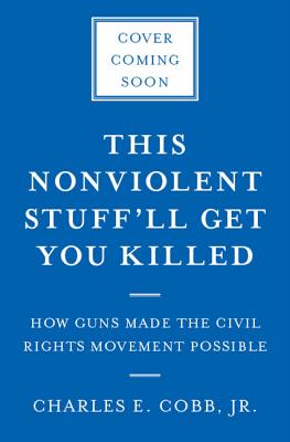 This Nonviolent Stuff'll Get You Killed: How Guns Made the Civil Rights Movement Possible