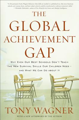 The Global Achievement Gap: Why Our Kids Don't Have the Skills They Need for College, Careers, and Citizenship -- and What We Can Do About It