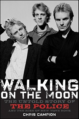 Walking on the Moon : The Untold Story of The Police and the Rise of New Wave Rock