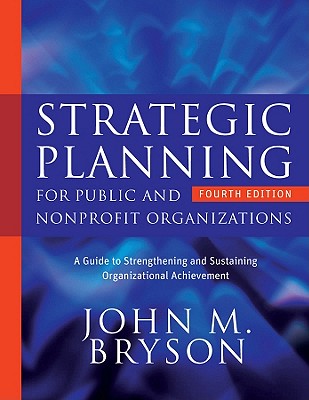 Strategic Planning for Public and Nonprofit Organizations: A Guide to Strengthening and Sustaining Organizational Achievement