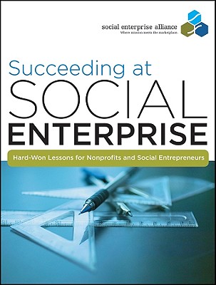 Succeeding at Social Enterprise: Hard-Won Lessonsfor Nonprofits and Social Entrepreneurs