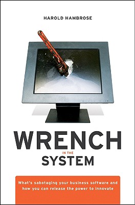 Wrench in the System: What's Sabotaging Your Business Software and How You Can Release the Power to Innovate
