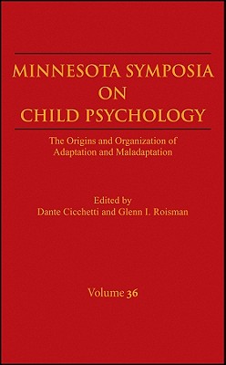 The Origins and Organization of Adaptation and Maladaptation, Volume 36: The Origins and Organization of Adaptation and Maladaptation (The Minnesota Symposia on Child Psychology)