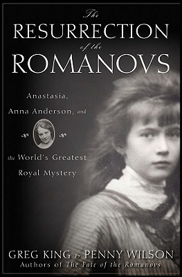 The Resurrection of the Romanovs: Anastasia, Anna Anderson, and the World's Greatest Royal Mystery
