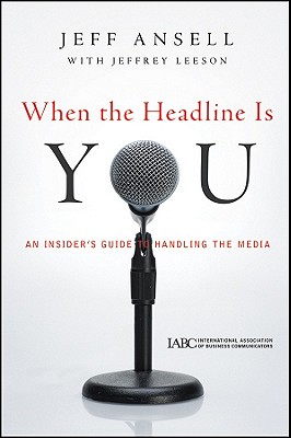 When the Headline Is You: An Insider's Guide to Handling the Media