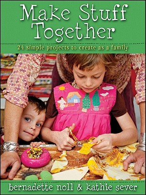 Make Stuff Together: 24 Simple Projects to Create as a Family [Paperback] Noll, Bernadette and Sever, Kathie