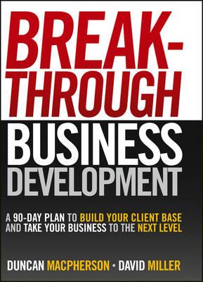 Breakthrough Business Development: A 90-day Plan to Build Your Client Base and Take Your Business to the Next Level