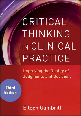 Critical Thinking in Clinical Practice: Improving the Quality of Judgments and Decisions, 3rd Edition