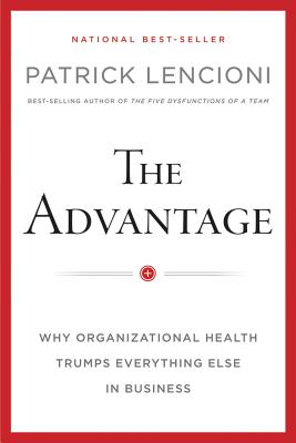 Advantage: Why Organizational Health Trumps Everything Else In Business