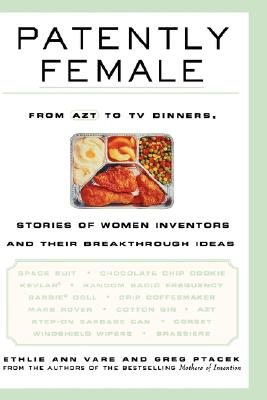 Patently Female: From Azt to TV Dinners, Stories of Women Inventors and Their Breakthrough Ideas
