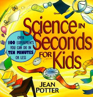 Science in Seconds for Kids: Over 100 Experiments You Can Do in Ten Minutes or Less