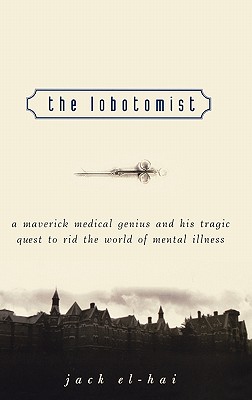 The Lobotomist: A Maverick Medical Genius and His Tragic Quest to Rid the World of Mental Illness