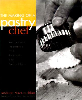 The Making of a Pastry Chef: Recipes and Inspiration from America's Best Pastry Chefs