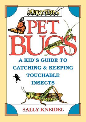Pet Bugs: A Kid's Guide to Catching and Keeping Touchable Insects