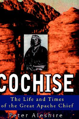 Cochise The Life and Times of the Great Apache Chief