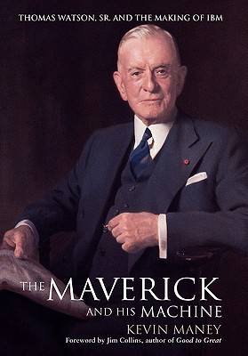 Maverick And His Machine: Thomas Watson, Sr. And The Making Of Ibm