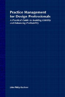 Practice Management for Design Professionals: A Practical Guide to Avoiding Liability and Enhancing Profitability