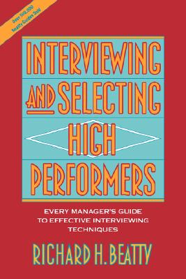 Interviewing and Selecting High Performers: Every Manager's Guide to Effective Interviewing Techniques