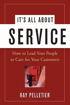 It's All About Service: How to Lead Your People to Care for Your Customers