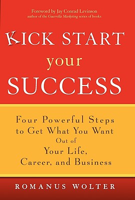Image for Kick Start Your Success: Four Powerful Steps to Get What You Want Out of Your Life, Career, and Business