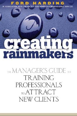 Creating Rainmakers: The Manager's Guide to Training Professionals to Attract New Clients
