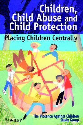 Children, Child Abuse and Child Protection: Placing Children Centrally (Wiley Series in Child Care & Protection)