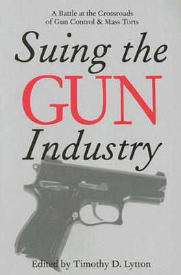 Suing the Gun Industry: A Battle at the Crossroads of Gun Control and Mass Torts (Law, Meaning, And Violence)